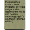 Theologisches System: Eine Möglichst Correcte Ausgabe Des Lateinischen Textes Und Dessen Uebertragung In's Deutsche (German Edition) door Wilhelm Leibniz Gottfried