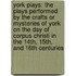 York Plays: the Plays Performed by the Crafts Or Mysteries of York on the Day of Corpus Christi in the 14Th, 15Th, and 16th Centuries