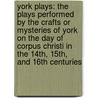 York Plays: the Plays Performed by the Crafts Or Mysteries of York on the Day of Corpus Christi in the 14Th, 15Th, and 16th Centuries by Lucy Toulmin Smith