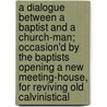 a Dialogue Between a Baptist and a Church-Man; Occasion'd by the Baptists Opening a New Meeting-House, for Reviving Old Calvinistical door Samuel Bourn