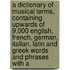 a Dictionary of Musical Terms, Containing Upwards of 9,000 English, French, German, Italian, Latin and Greek Words and Phrases with A