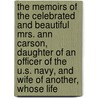 the Memoirs of the Celebrated and Beautiful Mrs. Ann Carson, Daughter of an Officer of the U.S. Navy, and Wife of Another, Whose Life by Ann Baker Carson