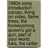 1980S Song Introduction: Caruso, Living On Video, Flame Trees, The Homecoming Queen's Got A Gun, Part Of Your World, Luka, The Rattler