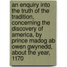 An Enquiry into the Truth of the Tradition, Concerning the Discovery of America, by Prince Madog ab Owen Gwynedd, about the Year, 1170 door John Williams