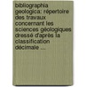 Bibliographia Geologica: Répertoire Des Travaux Concernant Les Sciences Géologiques Dressé D'après La Classification Décimale ... by Service Géologique De Belgique