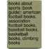 Books About Sports (Book Guide): American Football Books, Association Football Books, Baseball Books, Basketball Books, Climbing Books