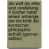 Die Welt Als Wille Und Vorstellung, 4 Bücher Nebst Einem Anhange, Der Die Kritik Der Kantischen Philosophie Enthält (German Edition)