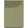 History of the City of Adelaide; From the Foundation of the Province of South Australia in 1836, to the End of the Municipal Year 1877 door Thomas Worsnop