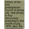 History of the First Presbyterian Church of Jersey City, New Jersey, in Four Discourses Preached in the Month of July, 1876; Also, The door Charles Kisselman Imbrie