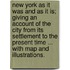 New York as it was and as it is; giving an account of the city from its settlement to the present time ... with map and illustrations.