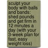 Sculpt Your Body with Balls and Bands: Shed Pounds and Get Firm in 12 Minutes a Day (with Your 3-Week Plan for Fast, Easy Weight Loss) by Denise Austen