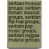 Serbian Musical Groups: Serbian Romani Musical Groups, Serbian Hip Hop Groups, Serbian Pop Music Groups, Serbian Reggae Musical Groups