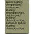 Speed Skating Competitions: Asian Speed Skating Championships, Dutch Speed Skating Championships, European Speed Skating Championships