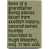 Tales of a grandfather being stories taken from Scottish history. Second series. Humbly inscribed to Hugh Littlejohn, Esq. In two vols