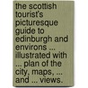 The Scottish Tourist's Picturesque Guide to Edinburgh and environs ... illustrated with ... plan of the city, maps, ... and ... views. by William Rhind