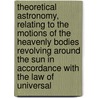 Theoretical Astronomy, Relating to the Motions of the Heavenly Bodies Revolving Around the Sun in Accordance with the Law of Universal door Ronald Ed. Watson