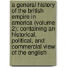 a General History of the British Empire in America (Volume 2); Containing an Historical, Political, and Commercial View of the English door John Huddlestone Winne