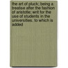 the Art of Pluck; Being a Treatise After the Fashion of Aristotle; Writ for the Use of Students in the Universities. to Which Is Added door Edward Caswall