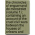the Chronicles of Enguerrand De Monstrelet (Volume 1); Containing an Account of the Cruel Civil Wars Between the Houses of Orleans And
