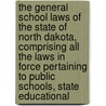 the General School Laws of the State of North Dakota, Comprising All the Laws in Force Pertaining to Public Schools, State Educational by North Dakota