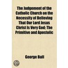 the Judgement of the Catholic Church on the Necessity of Believing That Our Lord Jesus Christ Is Very God; the Primitive and Apostolic door George Bull