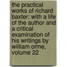 the Practical Works of Richard Baxter: with a Life of the Author and a Critical Examination of His Writings by William Orme, Volume 22 by William Orme