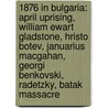 1876 in Bulgaria: April Uprising, William Ewart Gladstone, Hristo Botev, Januarius Macgahan, Georgi Benkovski, Radetzky, Batak Massacre door Books Llc