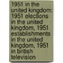 1951 in the United Kingdom: 1951 Elections in the United Kingdom, 1951 Establishments in the United Kingdom, 1951 in British Television