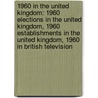 1960 in the United Kingdom: 1960 Elections in the United Kingdom, 1960 Establishments in the United Kingdom, 1960 in British Television door Books Llc