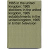 1965 in the United Kingdom: 1965 Elections in the United Kingdom, 1965 Establishments in the United Kingdom, 1965 in British Television door Books Llc