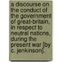 A Discourse on the Conduct of the Government of Great-Britain, in Respect to Neutral Nations, During the Present War [By C. Jenkinson].
