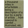 A Thousand Miles in Wharfedale ... Being a description of a tour by a party of artists ... from Cawood to Camfell ... Illustrated, etc. by Edmund Bogg