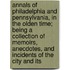 Annals of Philadelphia and Pennsylvania, in the Olden Time; Being a Collection of Memoirs, Anecdotes, and Incidents of the City and Its