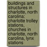 Buildings and Structures in Charlotte, North Carolina: Charlotte Trolley Stations, Churches in Charlotte, North Carolina, Lynx Stations by Books Llc