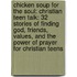 Chicken Soup For The Soul: Christian Teen Talk: 32 Stories Of Finding God, Friends, Values, And The Power Of Prayer For Christian Teens