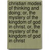 Christian Modes of Thinking and Doing; Or, the Mystery of the Kingdom of God in Christ. Or, the Mystery of the Kingdom of God in Christ door John Pring