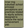 Inner Ring Suburban School Principal Perceptions and Practices Related to Equity Actions Designed to Reduce the Racial Achievement Gap. door Joseph J. Roy