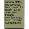 Our New States and Territories, being notes of a recent tour of observation through Colorado, Utah, Idaho, Nevada ... Illustrated, etc. by Albert Deane Richardson