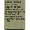 Pacific Railroad Commission: Speech of Hon William W. Rice, of Massachusetts, in the House of Representatives, Saturday, June 8Th, 1878 door William Whitney Rice
