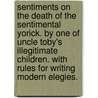 Sentiments on the death of the sentimental Yorick. By one of Uncle Toby's illegitimate children. With rules for writing modern elegies. door One Of Uncle Toby'S. Illegitimate Children