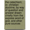 The Catechism; Or, Christian Doctrine, by Way of Question and Answer Drawn Chiefly from the Express Word of God, and Other Pure Sources door Michael Georg Conrad