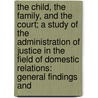The Child, the Family, and the Court; A Study of the Administration of Justice in the Field of Domestic Relations: General Findings and door Bernard Flexner