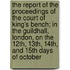 The Report of the Proceedings of the Court of King's Bench; in the Guildhall, London, on the 12Th, 13Th, 14Th, and 15th Days of October