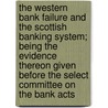 The Western Bank Failure and the Scottish Banking System; Being the Evidence Thereon Given Before the Select Committee on the Bank Acts by Great Britain Select Committee On The Bank Acts