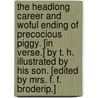 The headlong career and woful ending of Precocious Piggy. [In verse.] By T. H. Illustrated by his son. [Edited by Mrs. F. F. Broderip.] door T. Mason Hood