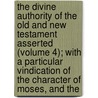 the Divine Authority of the Old and New Testament Asserted (Volume 4); with a Particular Vindication of the Character of Moses, and The door John Leland