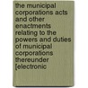 the Municipal Corporations Acts and Other Enactments Relating to the Powers and Duties of Municipal Corporations Thereunder [Electronic by Christopher Rawlinson