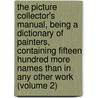 the Picture Collector's Manual, Being a Dictionary of Painters, Containing Fifteen Hundred More Names Than in Any Other Work (Volume 2) by James R. Hobbes