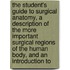 the Student's Guide to Surgical Anatomy, a Description of the More Important Surgical Regions of the Human Body, and an Introduction To