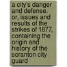A City's Danger and Defense. Or, Issues and Results of the Strikes of 1877, Containing the Origin and History of the Scranton City Guard door S.C. (Samuel Crothers) Logan